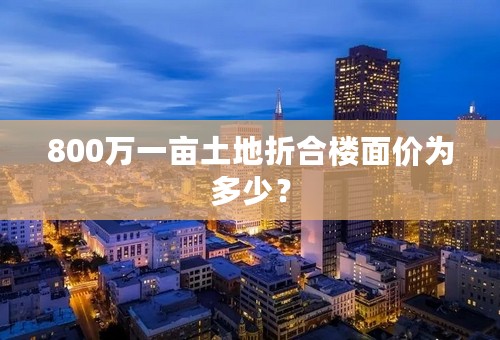 800万一亩土地折合楼面价为多少？
