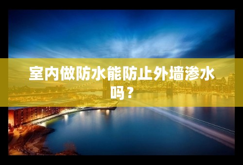 室内做防水能防止外墙渗水吗？
