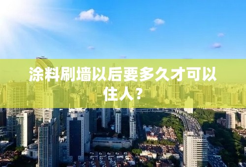 涂料刷墙以后要多久才可以住人？