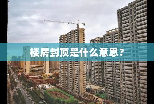 楼房封顶是什么意思？