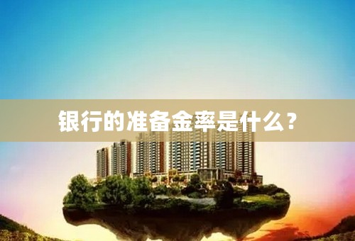 银行的准备金率是什么？