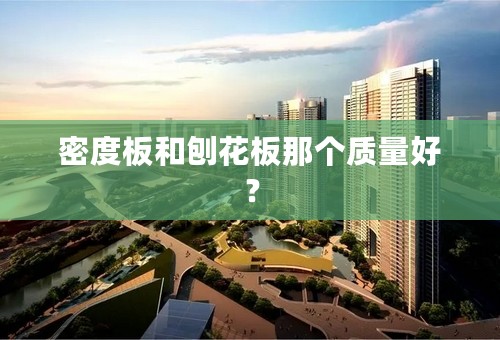 密度板和刨花板那个质量好？