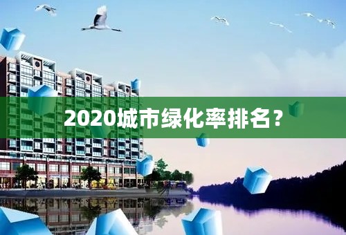 2020城市绿化率排名？