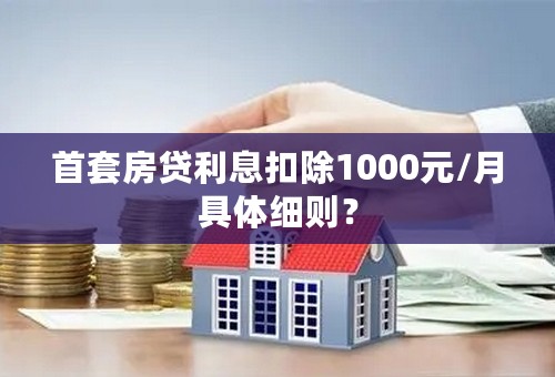 首套房贷利息扣除1000元/月具体细则？