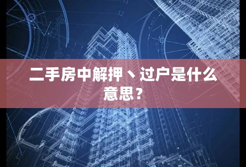 二手房中解押丶过户是什么意思？