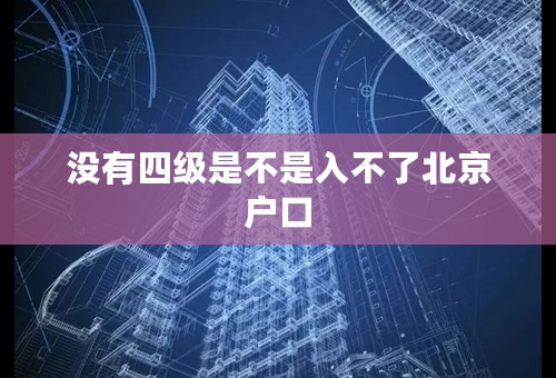 没有四级是不是入不了北京户口