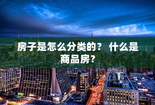 房子是怎么分类的？ 什么是商品房？