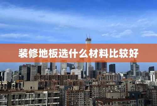 装修地板选什么材料比较好