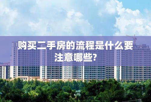 购买二手房的流程是什么要注意哪些?