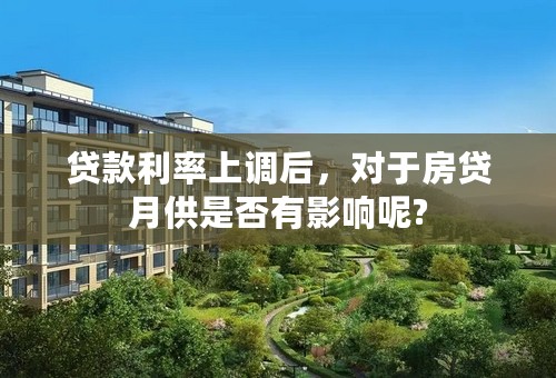 贷款利率上调后，对于房贷月供是否有影响呢?