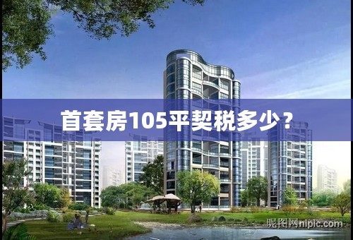 首套房105平契税多少？