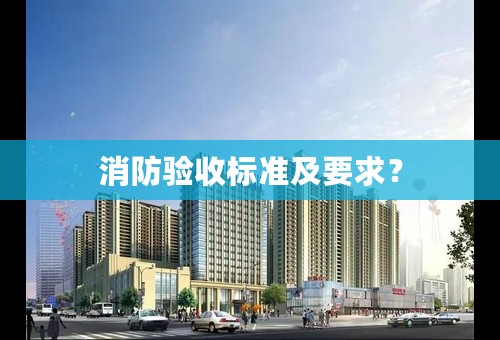 消防验收标准及要求？