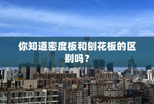 你知道密度板和刨花板的区别吗？