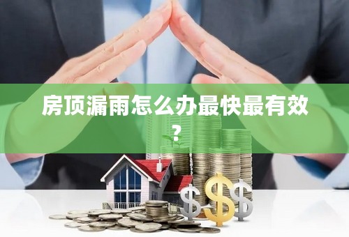 房顶漏雨怎么办最快最有效？