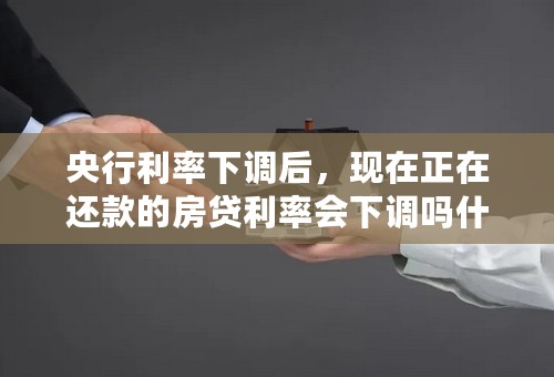 央行利率下调后，现在正在还款的房贷利率会下调吗什么时候？如果下调的话！，十万的贷款会下调多少！每年