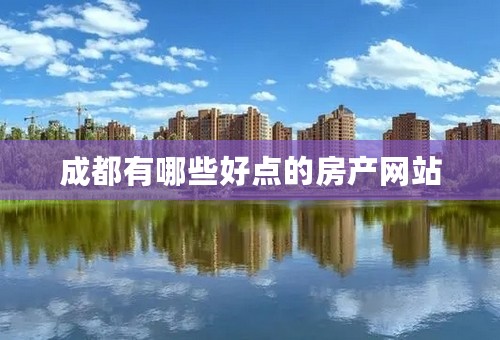 成都有哪些好点的房产网站