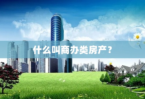 什么叫商办类房产？