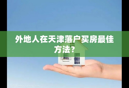 外地人在天津落户买房最佳方法？