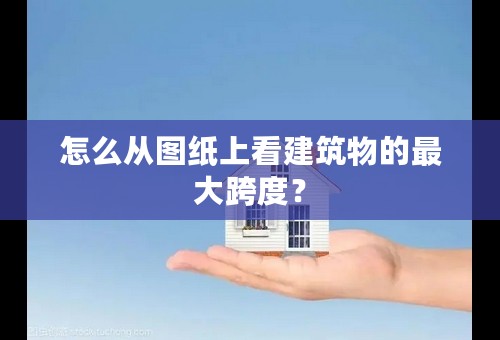 怎么从图纸上看建筑物的最大跨度？