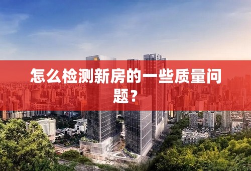 怎么检测新房的一些质量问题？