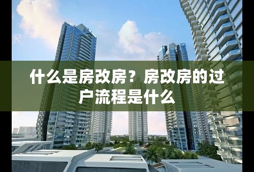 什么是房改房？房改房的过户流程是什么
