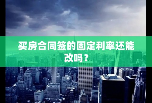 买房合同签的固定利率还能改吗？