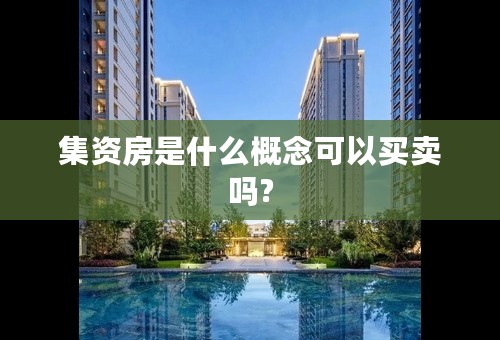 集资房是什么概念可以买卖吗?