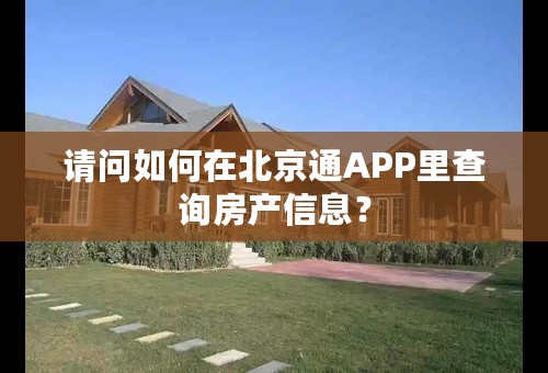 请问如何在北京通APP里查询房产信息？