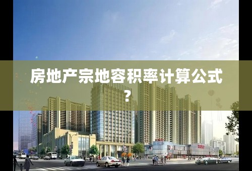 房地产宗地容积率计算公式？