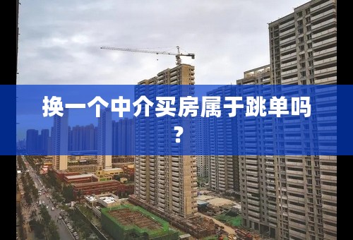 换一个中介买房属于跳单吗？