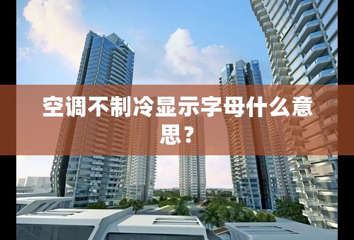 空调不制冷显示字母什么意思？