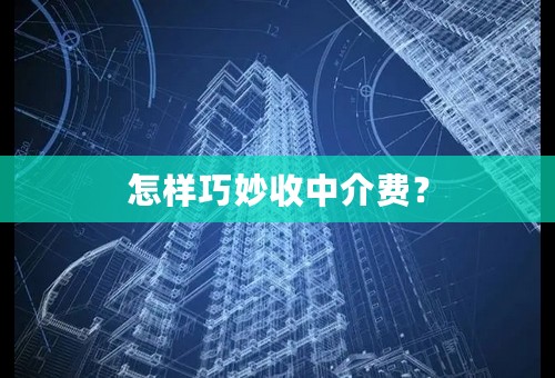 怎样巧妙收中介费？