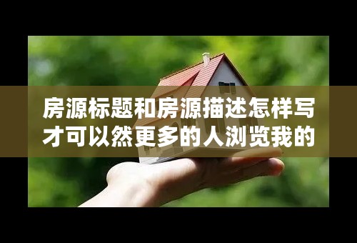 房源标题和房源描述怎样写才可以然更多的人浏览我的房源呢？
