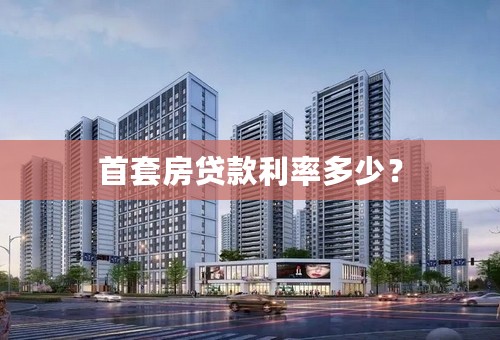 首套房贷款利率多少？