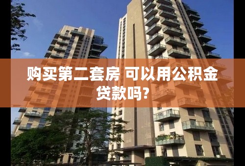 购买第二套房 可以用公积金贷款吗?