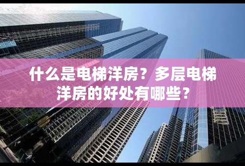 什么是电梯洋房？多层电梯洋房的好处有哪些？