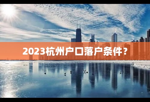 2023杭州户口落户条件？