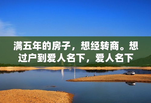 满五年的房子，想经转商。想过户到爱人名下，爱人名下还有非住宅类商品房一套。请问：都需要交哪些费用？