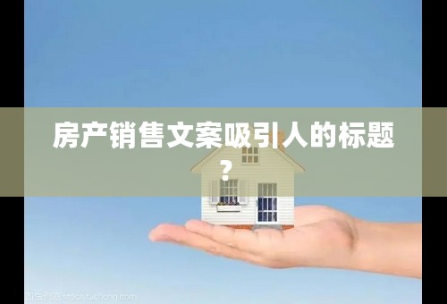 房产销售文案吸引人的标题？
