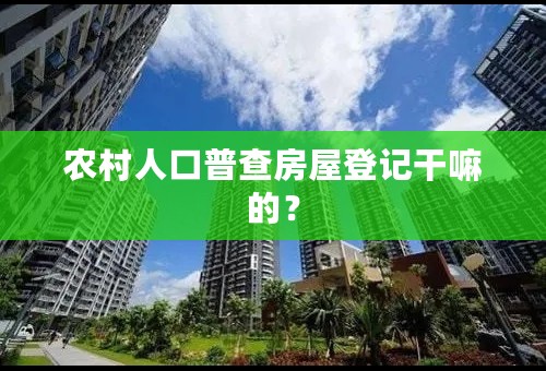 农村人口普查房屋登记干嘛的？