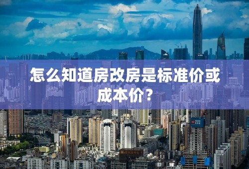 怎么知道房改房是标准价或成本价？