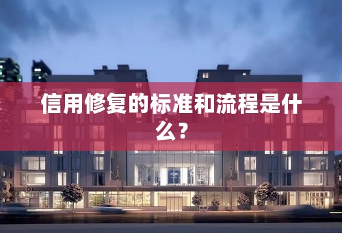 信用修复的标准和流程是什么？