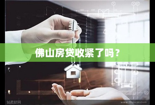 佛山房贷收紧了吗？