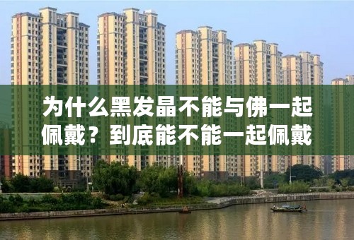 为什么黑发晶不能与佛一起佩戴？到底能不能一起佩戴？