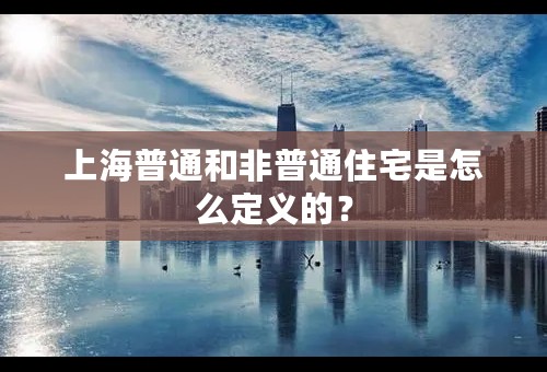 上海普通和非普通住宅是怎么定义的？