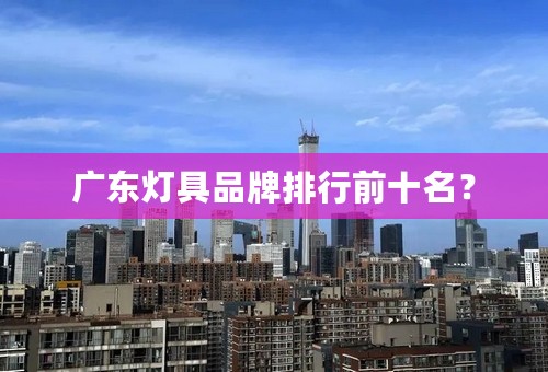 广东灯具品牌排行前十名？