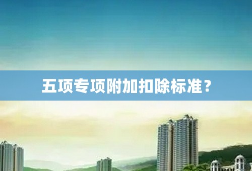 五项专项附加扣除标准？