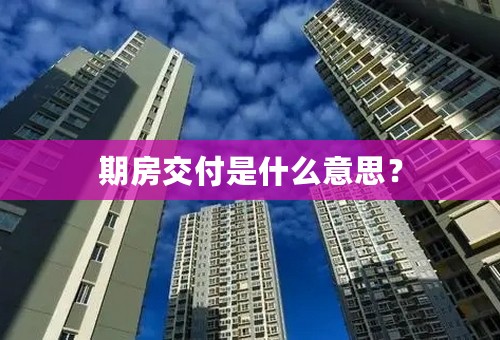 期房交付是什么意思？