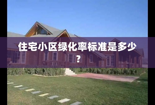 住宅小区绿化率标准是多少？