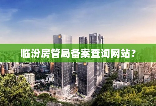 临汾房管局备案查询网站？